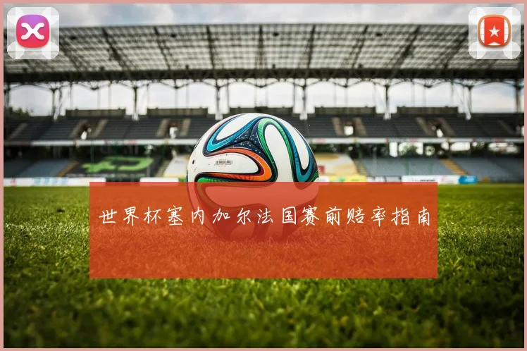 世界杯塞内加尔法国赛前赔率指南