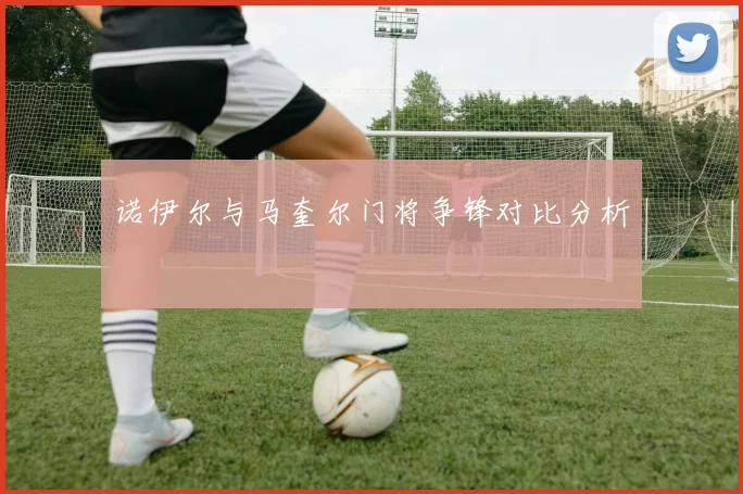 诺伊尔与马奎尔门将争锋对比分析