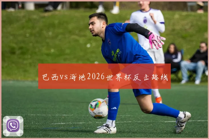 巴西vs海地2026世界杯反击路线
