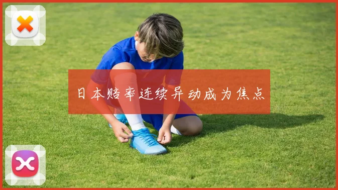 日本赔率连续异动成为焦点