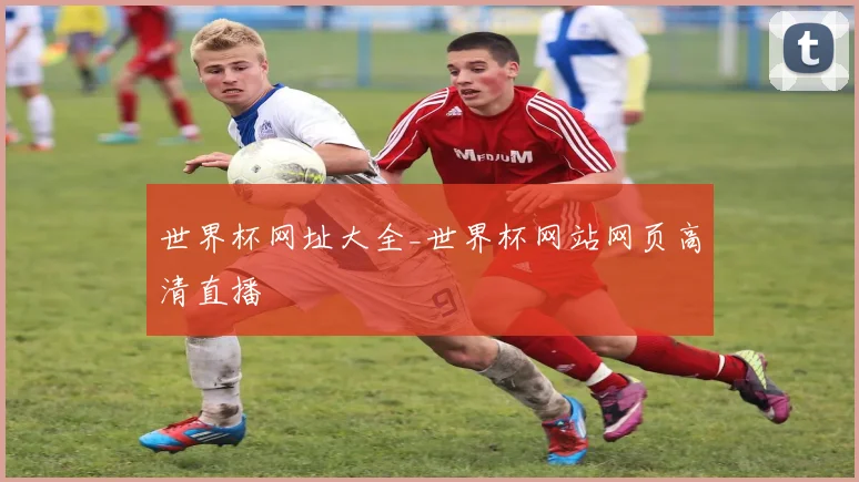 世界杯网址大全_世界杯网站网页高清直播