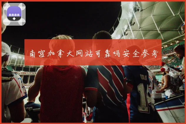 南宫加拿大网站可靠吗安全参考