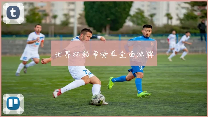 世界杯赔率榜单全面洗牌