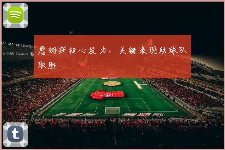 詹姆斯核心发力，关键表现助球队取胜