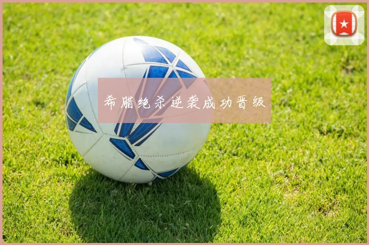 希腊绝杀逆袭成功晋级