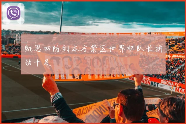 凯恩回防到本方禁区世界杯队长拼劲十足