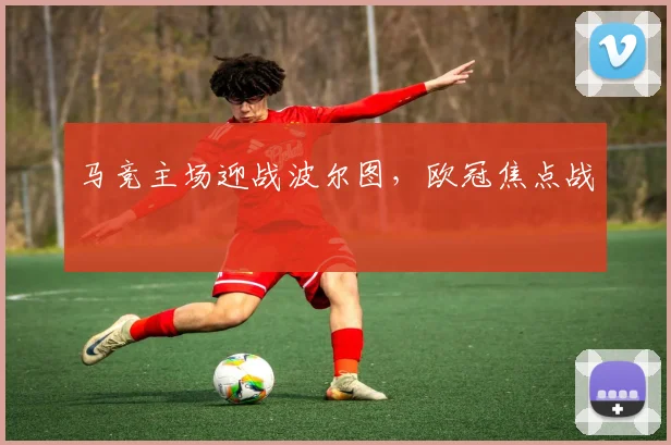 马竞主场迎战波尔图，欧冠焦点战