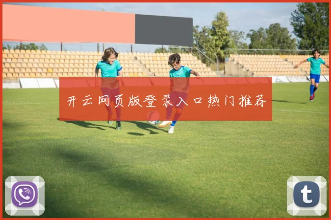 开云网页版登录入口热门推荐