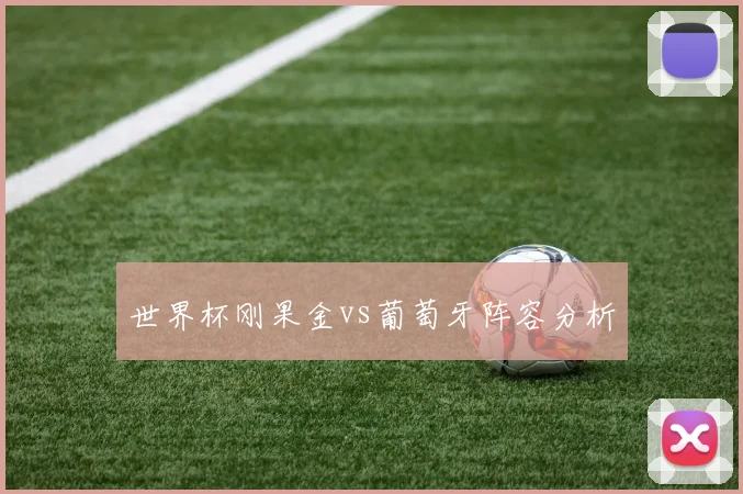 世界杯刚果金vs葡萄牙阵容分析