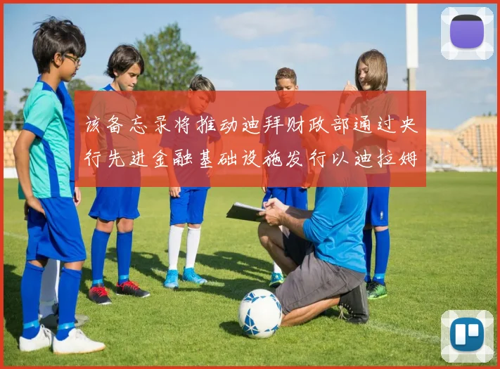 该备忘录将推动迪拜财政部通过央行先进金融基础设施发行以迪拉姆计价的政府债券