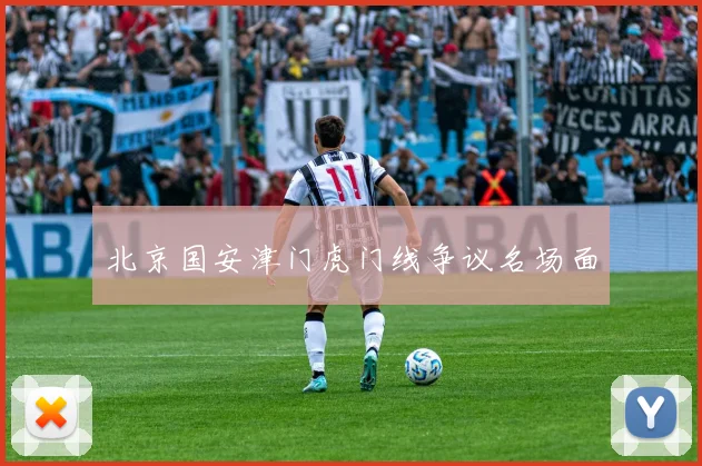 北京国安津门虎门线争议名场面