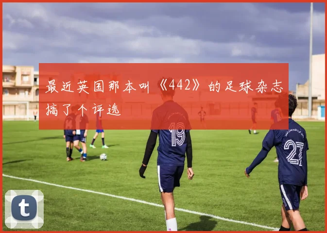 最近英国那本叫《442》的足球杂志搞了个评选