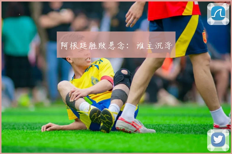 阿根廷胜败悬念：谁主沉浮