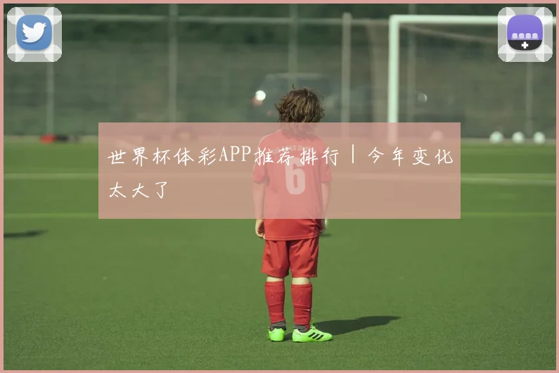 世界杯体彩APP推荐排行｜今年变化太大了