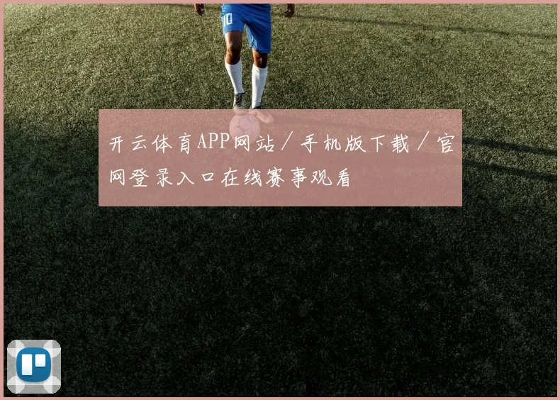 开云体育APP网站／手机版下载／官网登录入口在线赛事观看