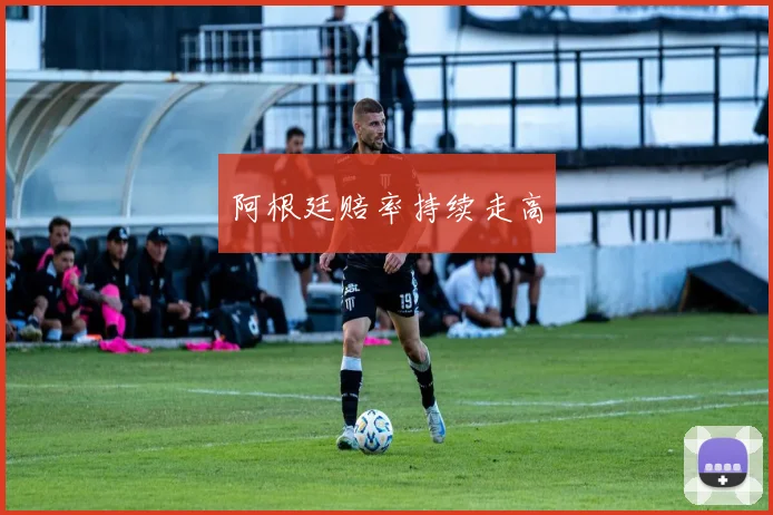 阿根廷赔率持续走高
