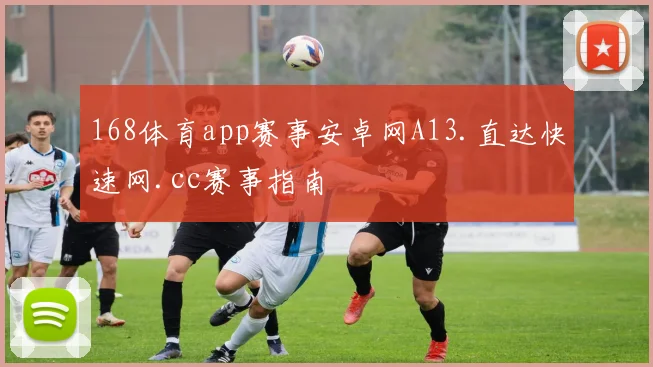 168体育app赛事安卓网A13.直达快速网.cc赛事指南