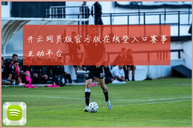 开云网页版官方版在线登入口赛事互动平台
