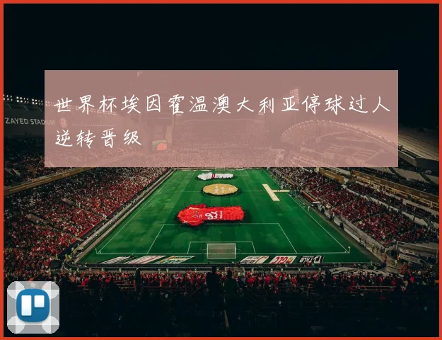 世界杯埃因霍温澳大利亚停球过人逆转晋级
