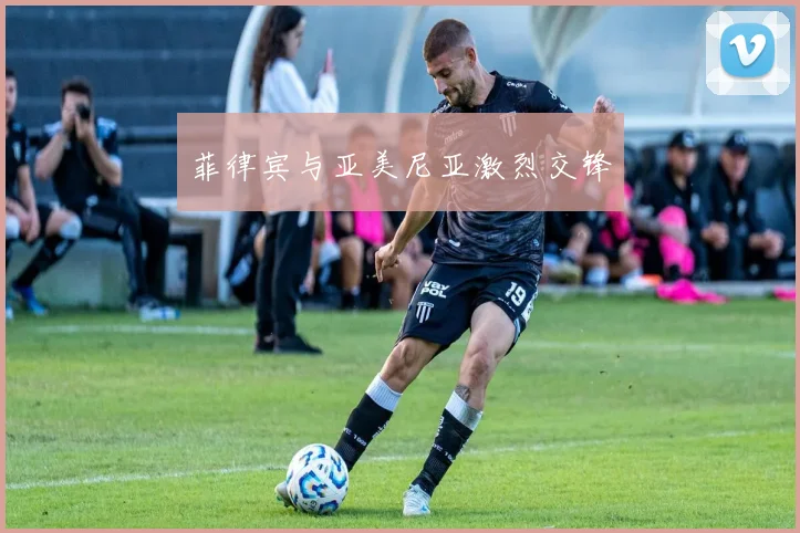 菲律宾与亚美尼亚激烈交锋