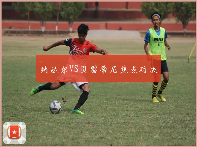 纳达尔VS贝雷蒂尼焦点对决