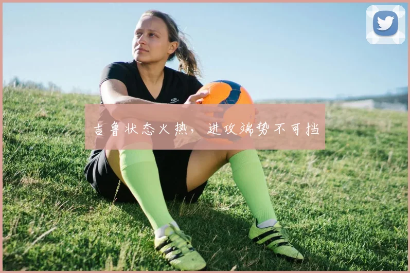 吉鲁状态火热，进攻端势不可挡