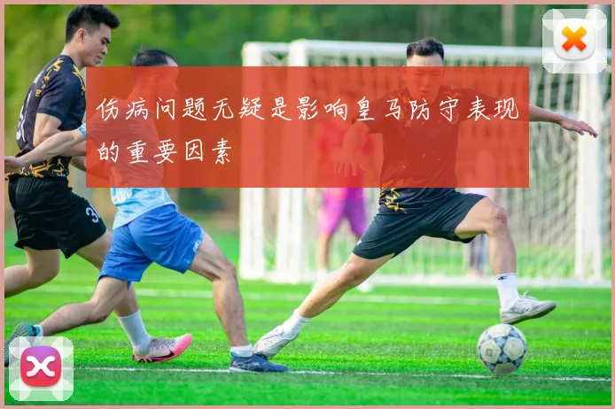伤病问题无疑是影响皇马防守表现的重要因素