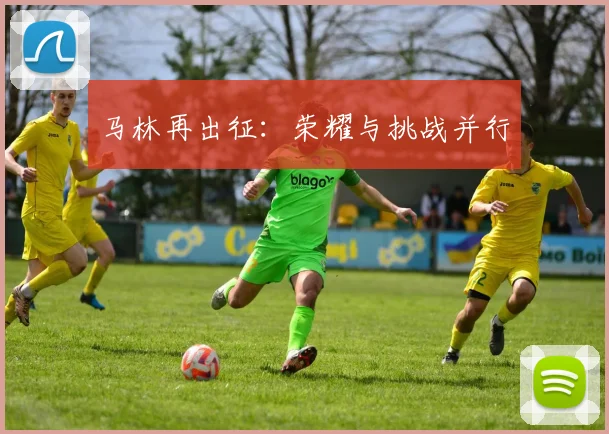 马林再出征：荣耀与挑战并行