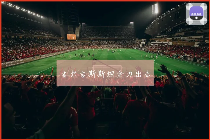 吉尔吉斯斯坦全力出击