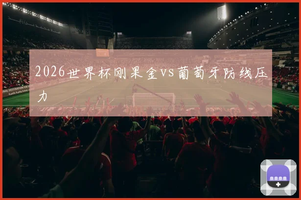 2026世界杯刚果金vs葡萄牙防线压力