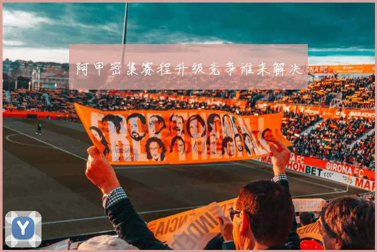 阿甲密集赛程升级竞争谁来解决