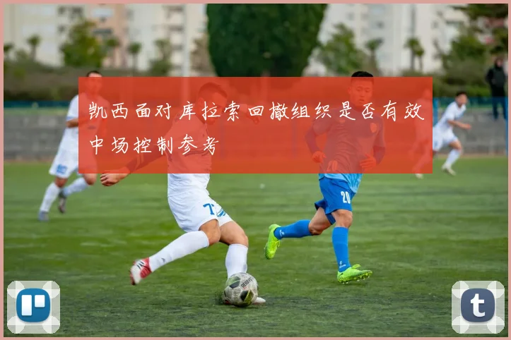 凯西面对库拉索回撤组织是否有效中场控制参考