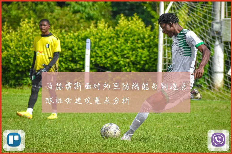 马赫雷斯面对约旦防线能否制造点球机会进攻重点分析