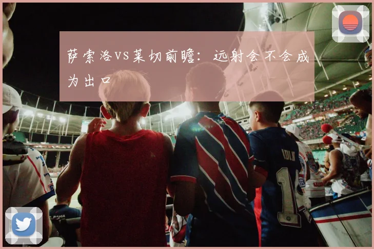 萨索洛vs莱切前瞻:远射会不会成为出口