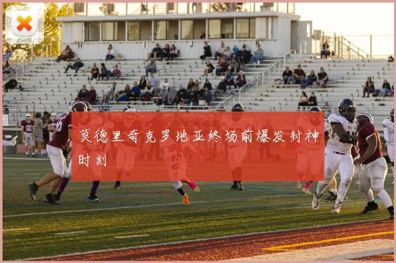 莫德里奇克罗地亚终场前爆发封神时刻