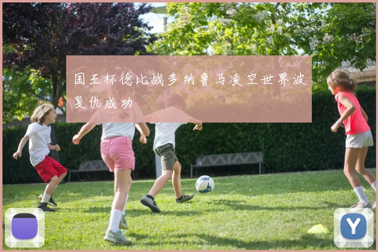 国王杯德比战多纳鲁马凌空世界波复仇成功