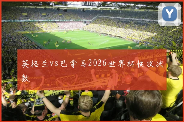 英格兰vs巴拿马2026世界杯快攻次数