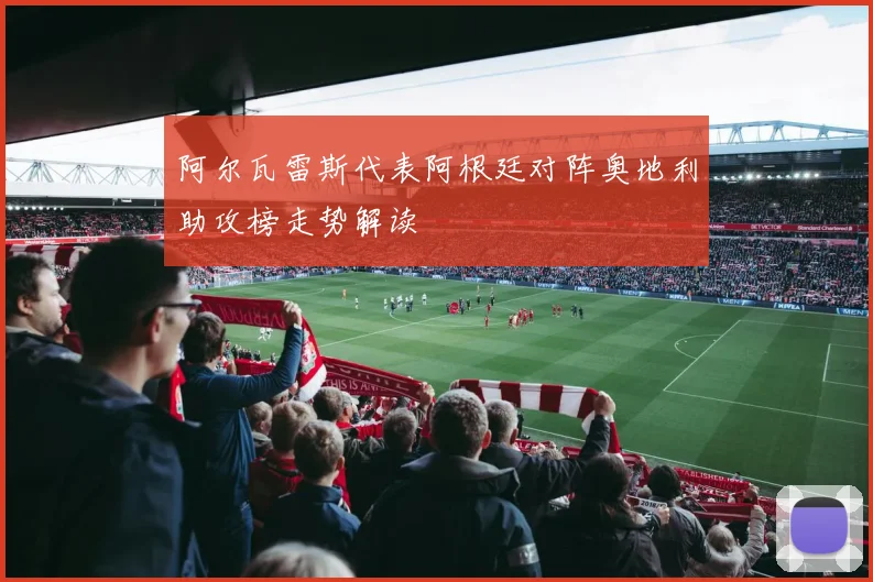 阿尔瓦雷斯代表阿根廷对阵奥地利助攻榜走势解读