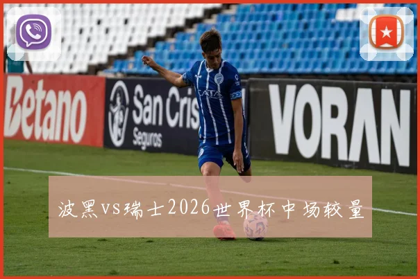 波黑vs瑞士2026世界杯中场较量