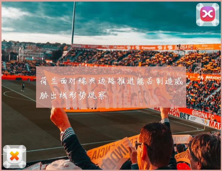荷兰面对瑞典边路推进能否制造威胁出线形势观察