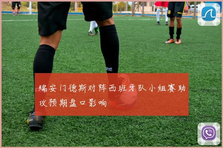 瑞安门德斯对阵西班牙队小组赛助攻预期盘口影响