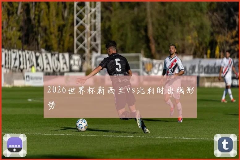 2026世界杯新西兰vs比利时出线形势