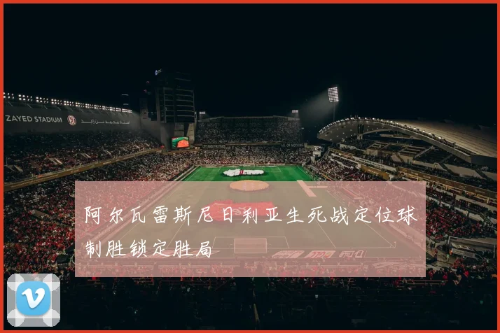 阿尔瓦雷斯尼日利亚生死战定位球制胜锁定胜局