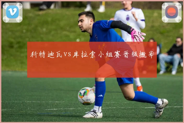 科特迪瓦vs库拉索小组赛晋级概率