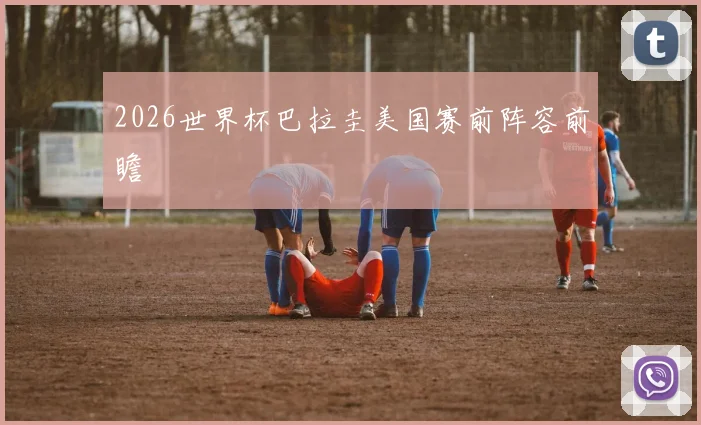 2026世界杯巴拉圭美国赛前阵容前瞻