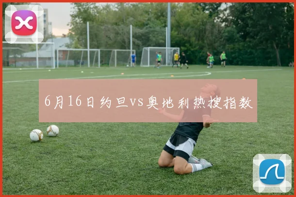 6月16日约旦vs奥地利热搜指数