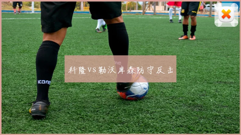 科隆vs勒沃库森防守反击