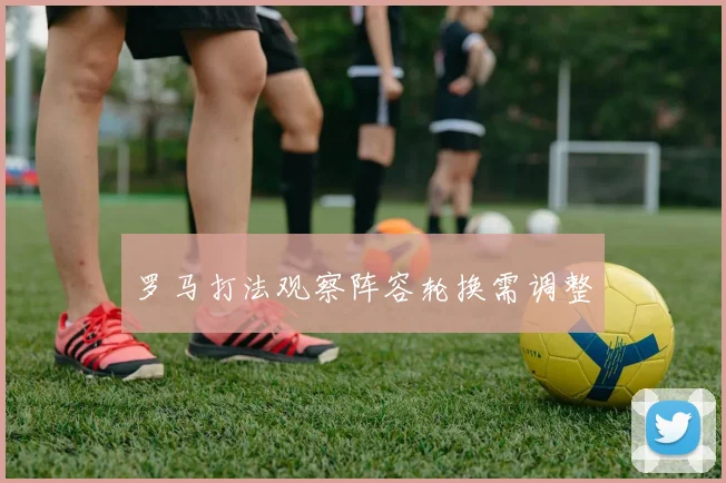 罗马打法观察阵容轮换需调整