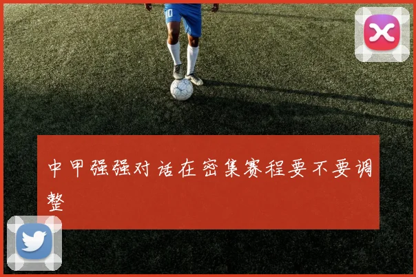 中甲强强对话在密集赛程要不要调整