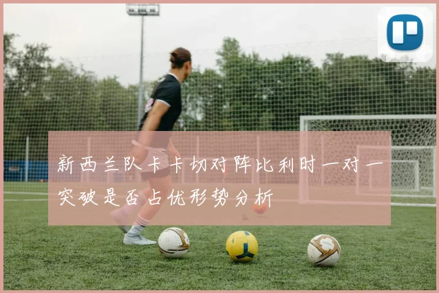 新西兰队卡卡切对阵比利时一对一突破是否占优形势分析